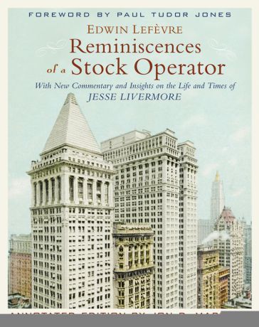 Edwin Lefevre Reminiscences of a Stock Operator. With New Commentary and Insights on the Life and Times of Jesse Livermore