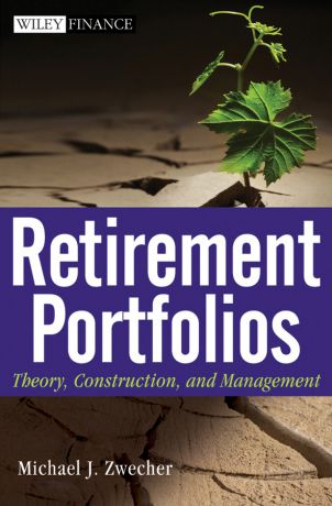 Michael Zwecher J. Retirement Portfolios. Theory, Construction and Management