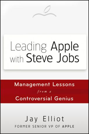 Jay Elliot Leading Apple With Steve Jobs. Management Lessons From a Controversial Genius
