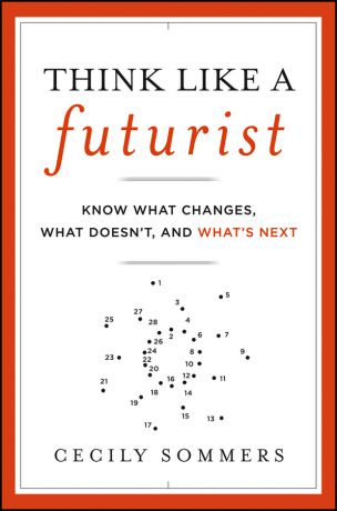 Cecily Sommers Think Like a Futurist. Know What Changes, What Doesn't, and What's Next
