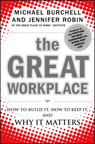 Michael Burchell The Great Workplace. How to Build It, How to Keep It, and Why It Matters