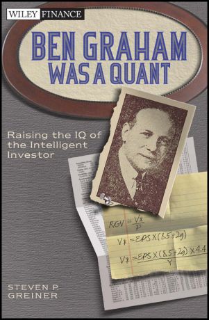 Steven Greiner P. Ben Graham Was a Quant. Raising the IQ of the Intelligent Investor