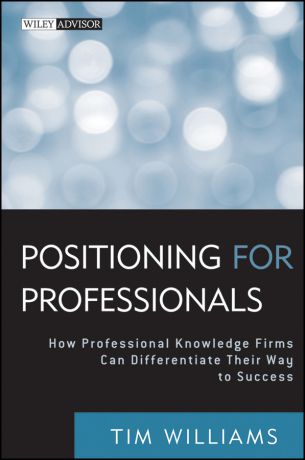 Tim Williams Positioning for Professionals. How Professional Knowledge Firms Can Differentiate Their Way to Success