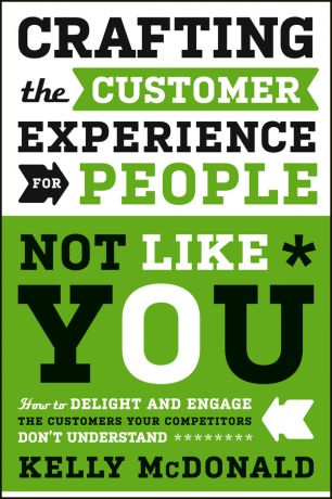Kelly McDonald Crafting the Customer Experience For People Not Like You. How to Delight and Engage the Customers Your Competitors Don