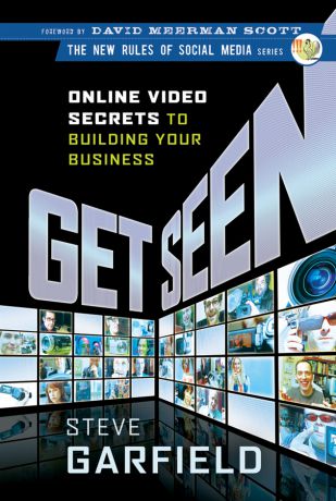 Steve Garfield Get Seen. Online Video Secrets to Building Your Business