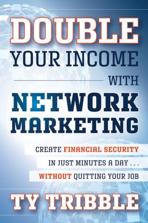 Ty Tribble Double Your Income with Network Marketing. Create Financial Security in Just Minutes a Day​without Quitting Your Job
