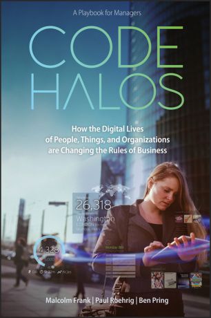 Malcolm Frank Code Halos. How the Digital Lives of People, Things, and Organizations are Changing the Rules of Business