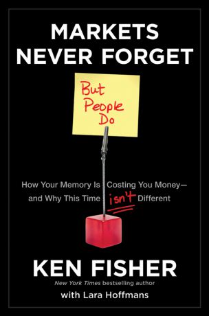 Kenneth Fisher L. Markets Never Forget (But People Do). How Your Memory Is Costing You Money--and Why This Time Isn