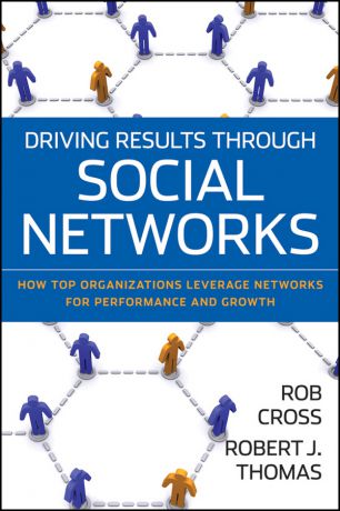 Robert Thomas J. Driving Results Through Social Networks. How Top Organizations Leverage Networks for Performance and Growth