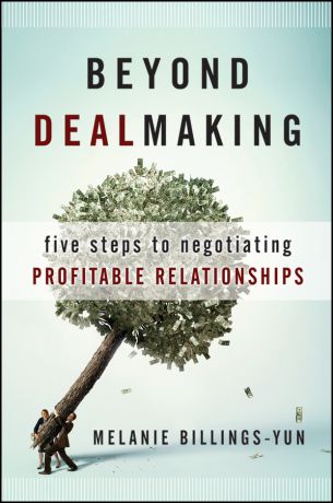 Melanie Billings-Yun Beyond Dealmaking. Five Steps to Negotiating Profitable Relationships