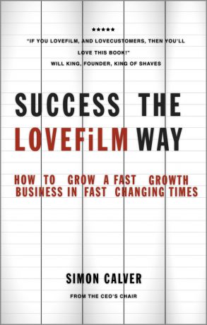 Simon Calver Success the LOVEFiLM Way. How to Grow A Fast Growth Business in Fast Changing Times