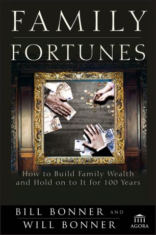 Will Bonner Family Fortunes. How to Build Family Wealth and Hold on to It for 100 Years