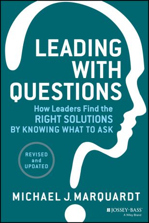 Michael Marquardt J. Leading with Questions. How Leaders Find the Right Solutions by Knowing What to Ask