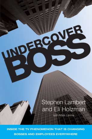 Stephen Lambert Undercover Boss. Inside the TV Phenomenon that is Changing Bosses and Employees Everywhere