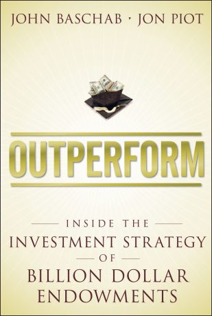 John Baschab Outperform. Inside the Investment Strategy of Billion Dollar Endowments