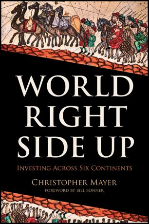 Christopher Mayer W. World Right Side Up. Investing Across Six Continents