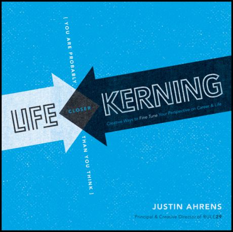 Justin Ahrens Life Kerning. Creative Ways to Fine Tune Your Perspective on Career and Life
