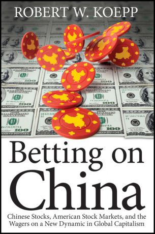Robert Koepp W. Betting on China. Chinese Stocks, American Stock Markets, and the Wagers on a New Dynamic in Global Capitalism