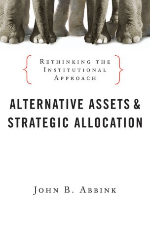 John Abbink B. Alternative Assets and Strategic Allocation. Rethinking the Institutional Approach
