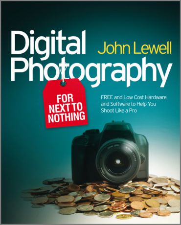 John Lewell Digital Photography for Next to Nothing. Free and Low Cost Hardware and Software to Help You Shoot Like a Pro