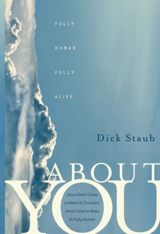Dick Staub About You. Fully Human, Fully Alive