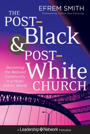 Efrem Smith The Post-Black and Post-White Church. Becoming the Beloved Community in a Multi-Ethnic World