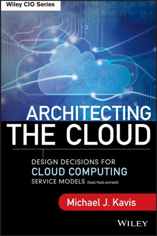 Michael Kavis J. Architecting the Cloud. Design Decisions for Cloud Computing Service Models (SaaS, PaaS, and IaaS)