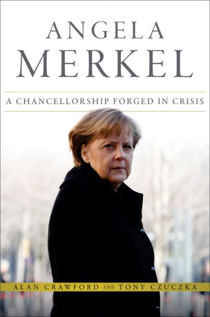 Alan Crawford Angela Merkel. A Chancellorship Forged in Crisis