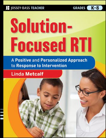 Linda Metcalf Solution-Focused RTI. A Positive and Personalized Approach to Response-to-Intervention