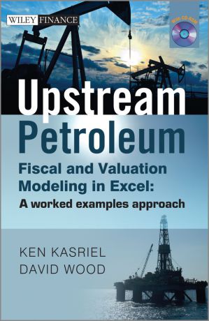 David Wood Upstream Petroleum Fiscal and Valuation Modeling in Excel. A Worked Examples Approach