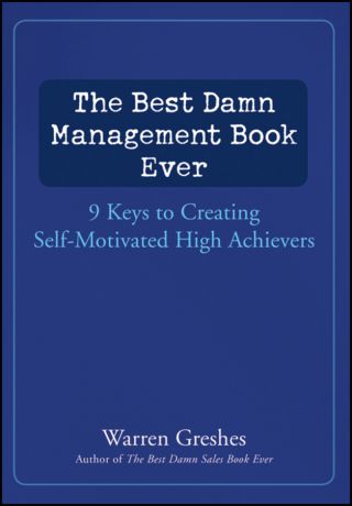 Warren Greshes The Best Damn Management Book Ever. 9 Keys to Creating Self-Motivated High Achievers