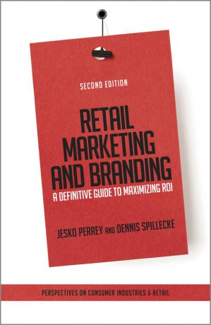 Jesko Perrey Retail Marketing and Branding. A Definitive Guide to Maximizing ROI