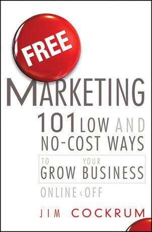 Jim Cockrum Free Marketing. 101 Low and No-Cost Ways to Grow Your Business, Online and Off
