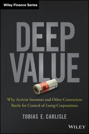Tobias Carlisle E. Deep Value. Why Activist Investors and Other Contrarians Battle for Control of Losing Corporations