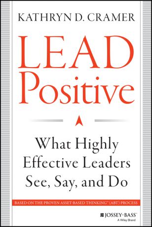 Kathryn Cramer D. Lead Positive. What Highly Effective Leaders See, Say, and Do