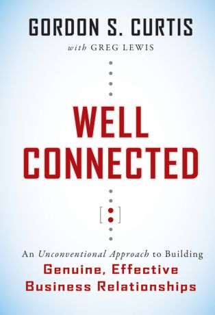 Greg Lewis Well Connected. An Unconventional Approach to Building Genuine, Effective Business Relationships