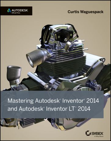 Curtis Waguespack Mastering Autodesk Inventor 2014 and Autodesk Inventor LT 2014. Autodesk Official Press