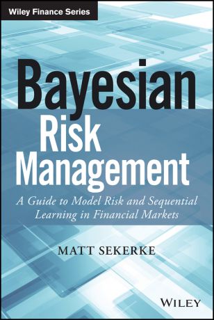 Matt Sekerke Bayesian Risk Management. A Guide to Model Risk and Sequential Learning in Financial Markets