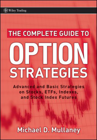 Michael Mullaney The Complete Guide to Option Strategies. Advanced and Basic Strategies on Stocks, ETFs, Indexes and Stock Index Futures