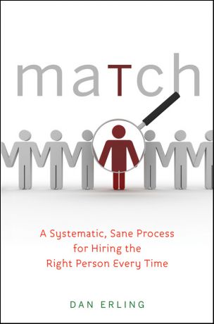 Dan Erling Match. A Systematic, Sane Process for Hiring the Right Person Every Time