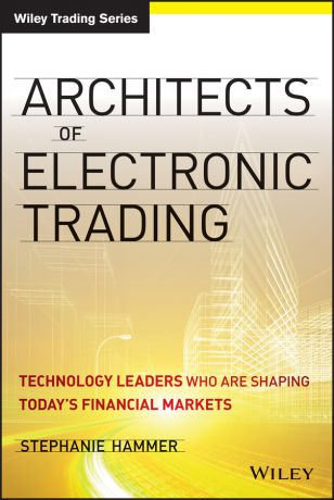 Stephanie Hammer Architects of Electronic Trading. Technology Leaders Who Are Shaping Today