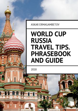 Askar Ermagambetov World Cup Russia Travel Tips. Phrasebook and guide. 2018