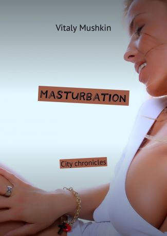 Виталий Мушкин Masturbation. City chronicles