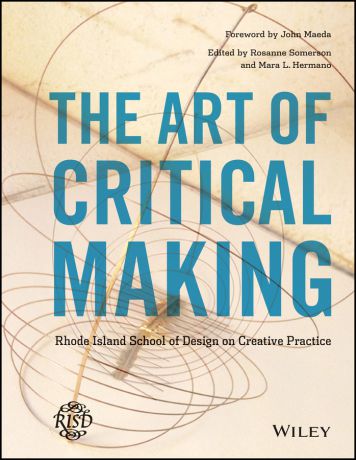 Mara Hermano The Art of Critical Making. Rhode Island School of Design on Creative Practice
