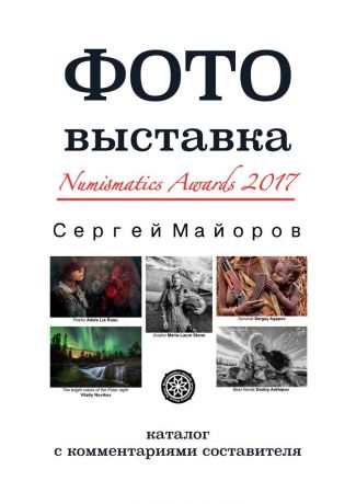 Сергей Майоров Фотовыставка Numismatics Awards 2017. Каталог с комментариями составителя