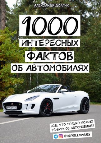 Александр Сергеевич Долгих 1000 интересных фактов об автомобилях. Всё, что только можно узнать об автомобилях