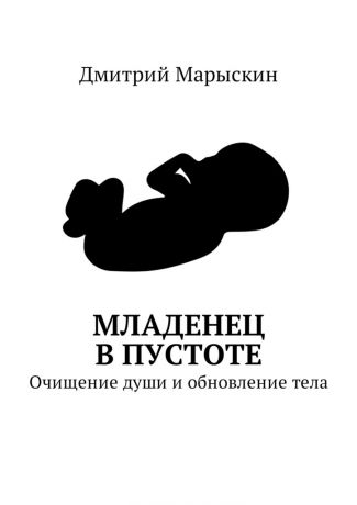 Дмитрий Марыскин Младенец в Пустоте. Очищение души и обновление тела