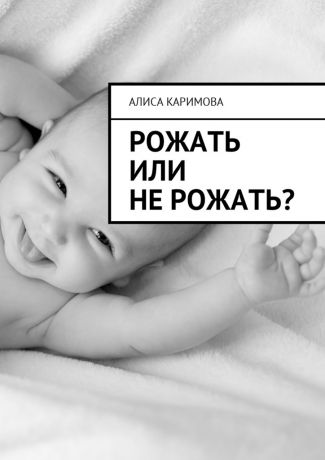 Алиса Каримова Рожать или не рожать?