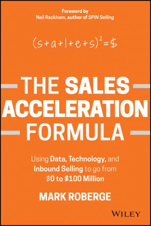 Mark Roberge The Sales Acceleration Formula. Using Data, Technology, and Inbound Selling to go from $0 to $100 Million