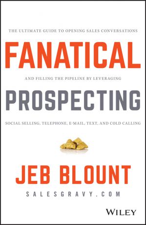 Jeb Blount Fanatical Prospecting. The Ultimate Guide to Opening Sales Conversations and Filling the Pipeline by Leveraging Social Selling, Telephone, Email, Text, and Cold Calling